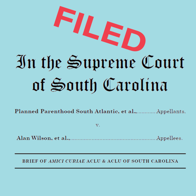 "Filed in the Supreme Court of South Carolina. Planned Parenthood South Atlantic, et al., v. Alan Wilson, et al., Brief of Amici Curiae of ACLU & ACLU of South Carolina."