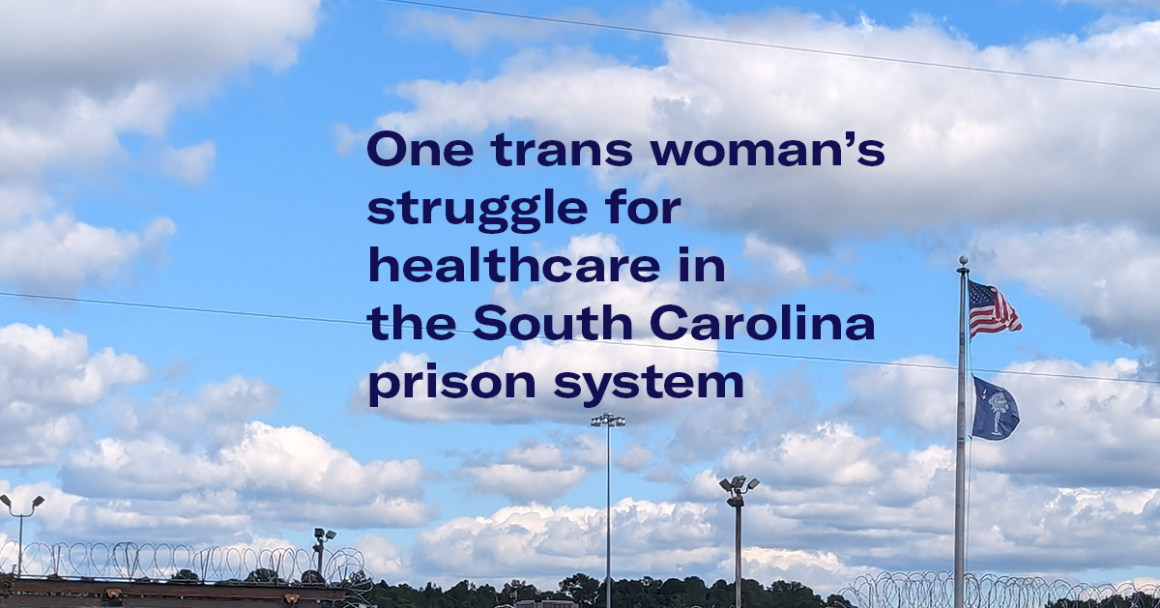 "One trans woman's struggle for healthcare in the South Carolina prison system." Photo of a blue sky with white clouds over barbed wire and flagpole with the South Carolina and U.S. flags.